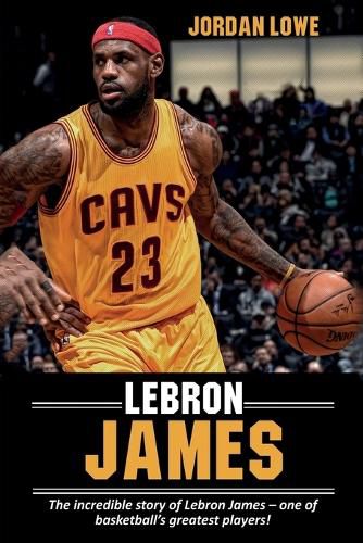 LeBron James: The incredible story of LeBron James - one of basketball's greatest players!