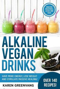 Cover image for Alkaline Vegan Drinks: Have More Energy, Lose Weight and Stimulate Massive Healing!