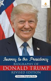 Cover image for Journey to the Presidency: Biography of Donald Trump Revised Edition Children's Biography Books