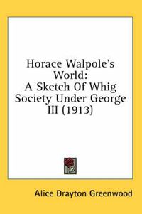 Cover image for Horace Walpole's World: A Sketch of Whig Society Under George III (1913)