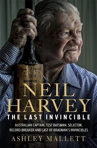 Cover image for Neil Harvey: The Last Invincible: Australian Champion Test Batsman, Selector, Record Breaker and Last Of Bradman's Invincibles