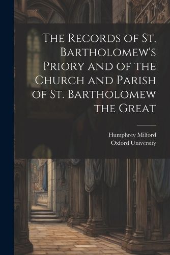 Cover image for The Records of St. Bartholomew's Priory and of the Church and Parish of St. Bartholomew the Great