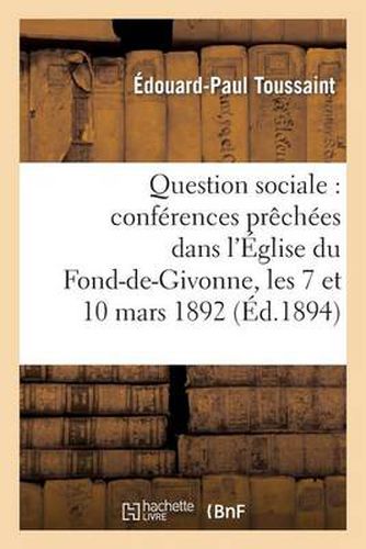 Question Sociale: Conferences Prechees Dans l'Eglise Du Fond-De-Givonne, Les 7 Et 10 Mars 1892