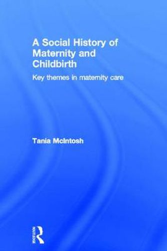 Cover image for A Social History of Maternity and Childbirth: Key Themes in Maternity Care