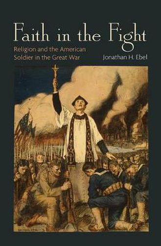 Cover image for Faith in the Fight: Religion and the American Soldier in the Great War