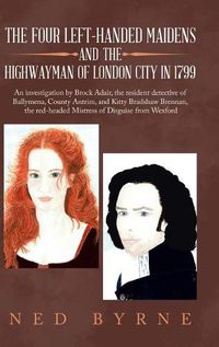 Cover image for The Four Left-Handed Maidens and the Highwayman of London City in 1799: An Investigation by Brock Adair, the Resident Detective of Ballymena, County Antrim, and Kitty Bradshaw Brennan, the Red-Headed Mistress of Disguise from Wexford