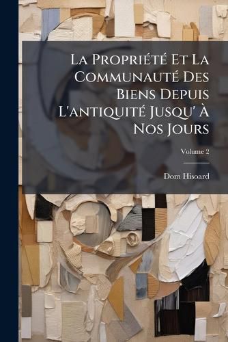 Cover image for La Proprit Et La Communaut Des Biens Depuis L'Antiquit Jusqu' Nos Jours, Volume 2