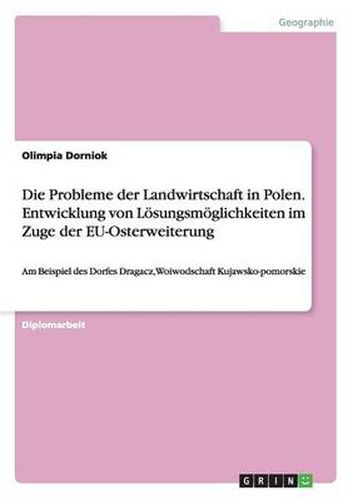 Cover image for Die Probleme der Landwirtschaft in Polen. Entwicklung von Loesungsmoeglichkeiten im Zuge der EU-Osterweiterung: Am Beispiel des Dorfes Dragacz, Woiwodschaft Kujawsko-pomorskie