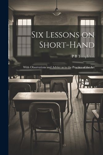 Cover image for Six Lessons on Short-hand; With Observations and Advice as to the Practice of the Art