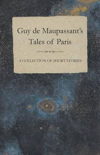 Guy De Maupassant's Tales of Paris - A Collection of Short Stories