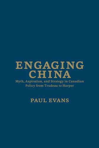 Engaging China: Myth, Aspiration, and Strategy in Canadian Policy from Trudeau to Harper