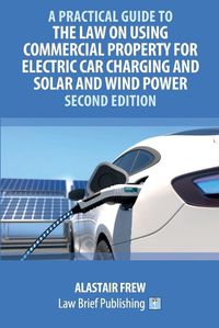 Cover image for A Practical Guide to the Law on Using Commercial Property for Electric Car Charging and Solar and Wind Power - Second Edition