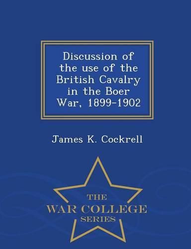 Cover image for Discussion of the Use of the British Cavalry in the Boer War, 1899-1902 - War College Series