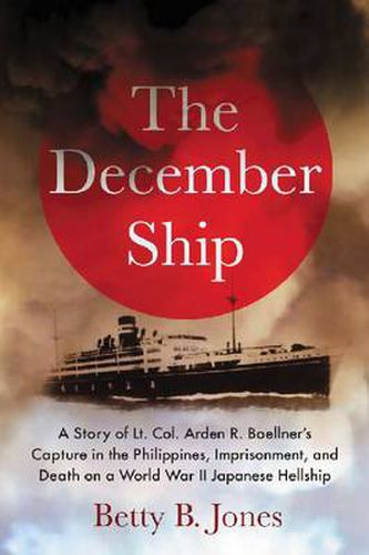 Cover image for The December Ship: A Story of Lt. Col. Arden R. Boellner's Capture in the Philippines, Imprisonment, and Death on a World War II Japanese Hellship