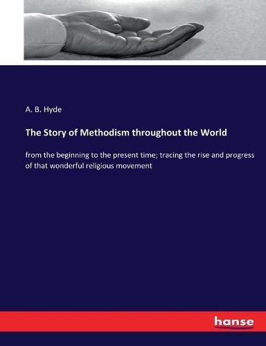 Cover image for The Story of Methodism throughout the World: from the beginning to the present time; tracing the rise and progress of that wonderful religious movement