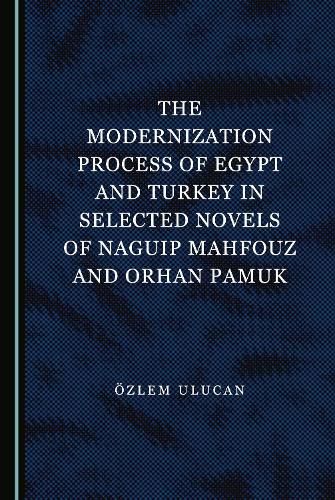 Cover image for The Modernization Process of Egypt and Turkey in Selected Novels of Naguip Mahfouz and Orhan Pamuk