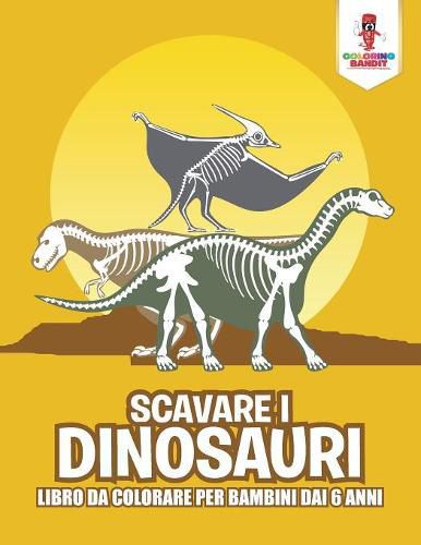 Scavare I Dinosauri: Libro Da Colorare Per Bambini Dai 6 Anni