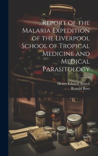 Cover image for ...Report of the Malaria Expedition of the Liverpool School of Tropical Medicine and Medical Parasitology