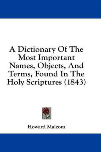 Cover image for A Dictionary of the Most Important Names, Objects, and Terms, Found in the Holy Scriptures (1843)