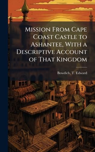 Cover image for Mission From Cape Coast Castle to Ashantee, With a Descriptive Account of That Kingdom