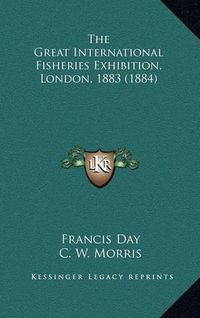 Cover image for The Great International Fisheries Exhibition, London, 1883 (1884)