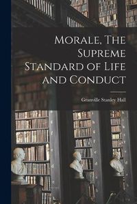 Cover image for Morale, The Supreme Standard of Life and Conduct