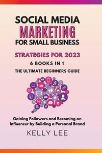 Cover image for Social Media Marketing for Small Business Strategies for 2023 6 Books in 1 the Ultimate Beginners Guide Gaining Followers and Becoming an Influencer by Building a Personal Brand