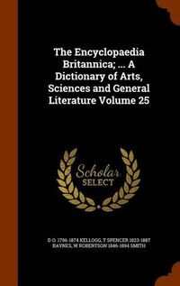 Cover image for The Encyclopaedia Britannica; ... a Dictionary of Arts, Sciences and General Literature Volume 25