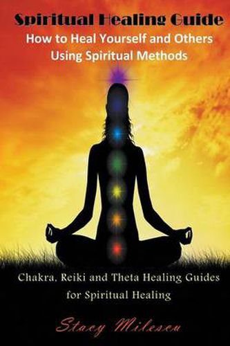 Cover image for Spiritual Healing Guide: How to Heal Yourself and Others Using Spiritual Methods: Chakra, Reiki and Theta Healing Guides for Spiritual Healing