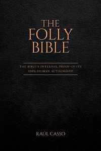 Cover image for The Folly Bible: The Bible's Internal Proof of its 100% Human Authorship