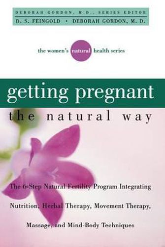 Cover image for Getting Pregnant the Natural Way: The 6-Step Natural Fertility Program Integrating Nutrition, Herbal Therapy, Movement Therapy, Massage, and Mind-Body Techniques