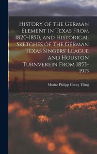 Cover image for History of the German Element in Texas From 1820-1850, and Historical Sketches of the German Texas Singers' League and Houston Turnverein From 1853-1913