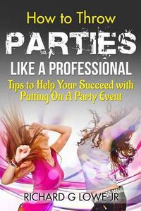 Cover image for How to Throw Parties Like a Professional: Tips to Help You Succeed with Putting on a Party Event