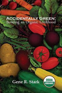 Cover image for Accidentally Green: Building an Organic Livelihood