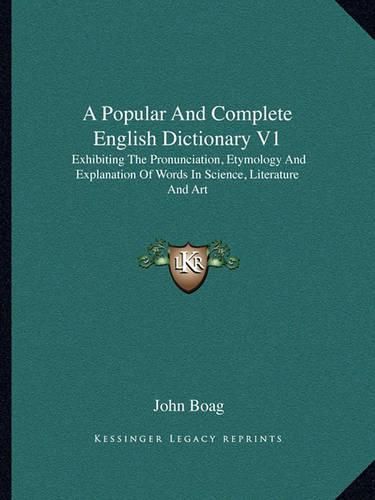 Cover image for A Popular and Complete English Dictionary V1: Exhibiting the Pronunciation, Etymology and Explanation of Words in Science, Literature and Art