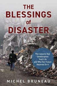 Cover image for The Blessings of Disaster: The Lessons That Catastrophes Teach Us and Why Our Future Depends on It