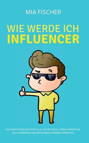 Cover image for Wie werde ich Influencer?: Das praktische Buch fur alle, die mit Social Media Marketing Geld verdienen und erfolgreich werden moechten