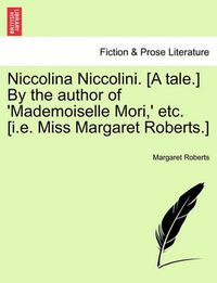 Cover image for Niccolina Niccolini. [A Tale.] by the Author of 'Mademoiselle Mori, ' Etc. [I.E. Miss Margaret Roberts.]