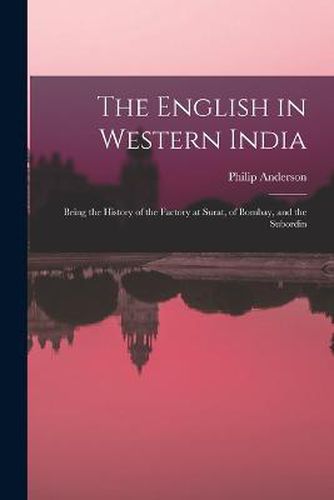 Cover image for The English in Western India; Being the History of the Factory at Surat, of Bombay, and the Subordin