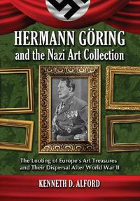 Cover image for Hermann Goring and the Nazi Art Collection: The Looting of Europe's Art Treasures and Their Dispersal After World War II