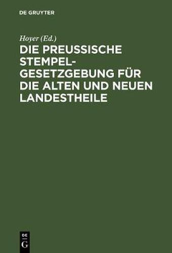 Cover image for Die Preussische Stempelgesetzgebung Fur Die Alten Und Neuen Landestheile: Kommentar Fur Den Praktischen Gebrauch