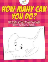 Cover image for How Many Can You Do? The All in One Dot to Dot Kid's Activity Book