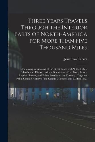 Cover image for Three Years Travels Through the Interior Parts of North-America for More Than Five Thousand Miles: Containing an Account of the Great Lakes and All the Lakes, Islands, and Rivers ... With a Description of the Birds, Beasts, Reptiles, Insects, And...