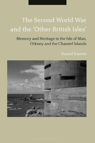 The Second World War and the 'Other British Isles': Memory and Heritage in the Isle of Man, Orkney and the Channel Islands