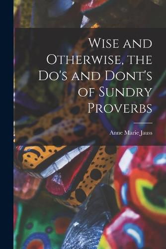 Cover image for Wise and Otherwise, the Do's and Dont's of Sundry Proverbs