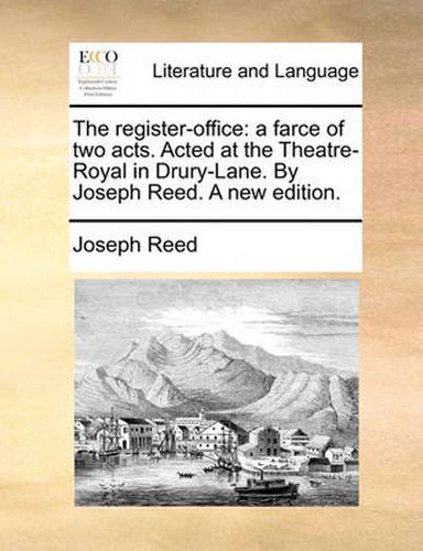 Cover image for The Register-Office: A Farce of Two Acts. Acted at the Theatre-Royal in Drury-Lane. by Joseph Reed. a New Edition.