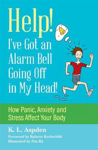 Cover image for Help! I've Got an Alarm Bell Going Off in My Head!: How Panic, Anxiety and Stress Affect Your Body