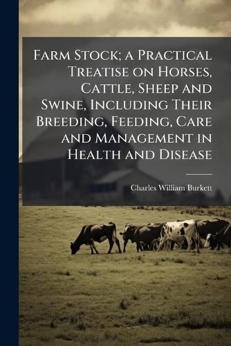 Cover image for Farm Stock; a Practical Treatise on Horses, Cattle, Sheep and Swine, Including Their Breeding, Feeding, Care and Management in Health and Disease