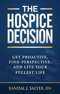 Cover image for The Hospice Decision: Get Proactive, Find Perspective, And Live Your Fullest Life