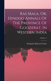 Cover image for Ras Mala, Or, Hindoo Annals Of The Province Of Goozerat, In Western India; Volume 1